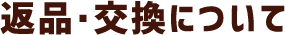 返品・交換について