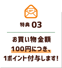 お買い物金額100円につき、1ポイント付与します!